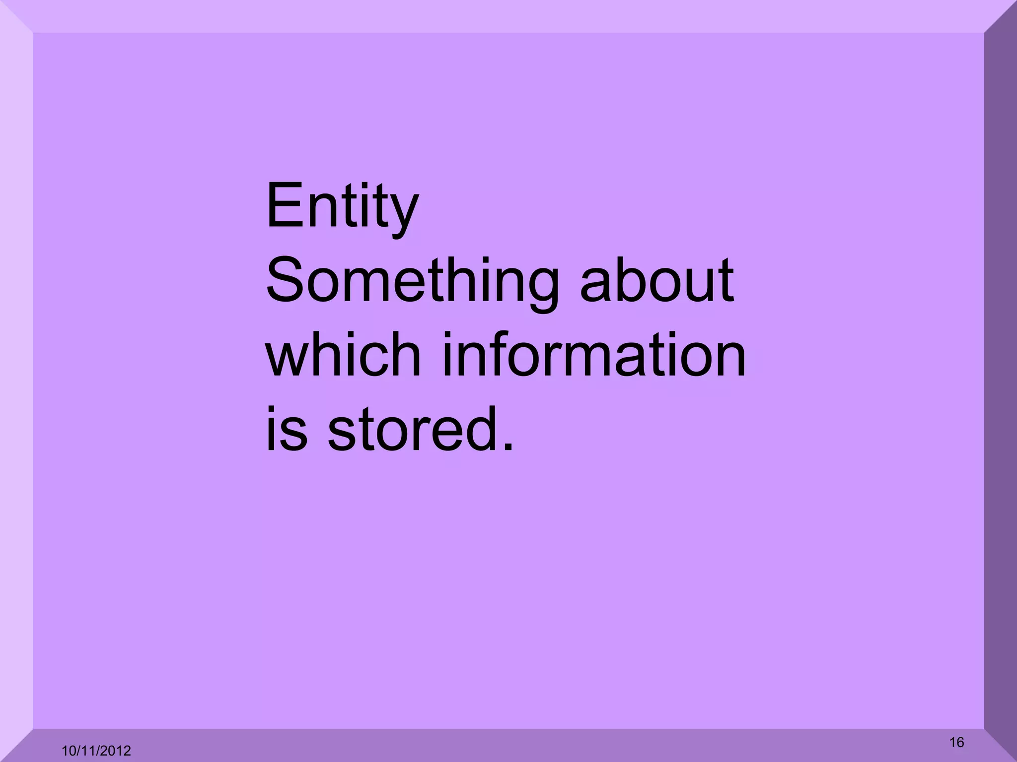 Entity
             Something about
             which information
             is stored.



                                 16
10/11/2012
 