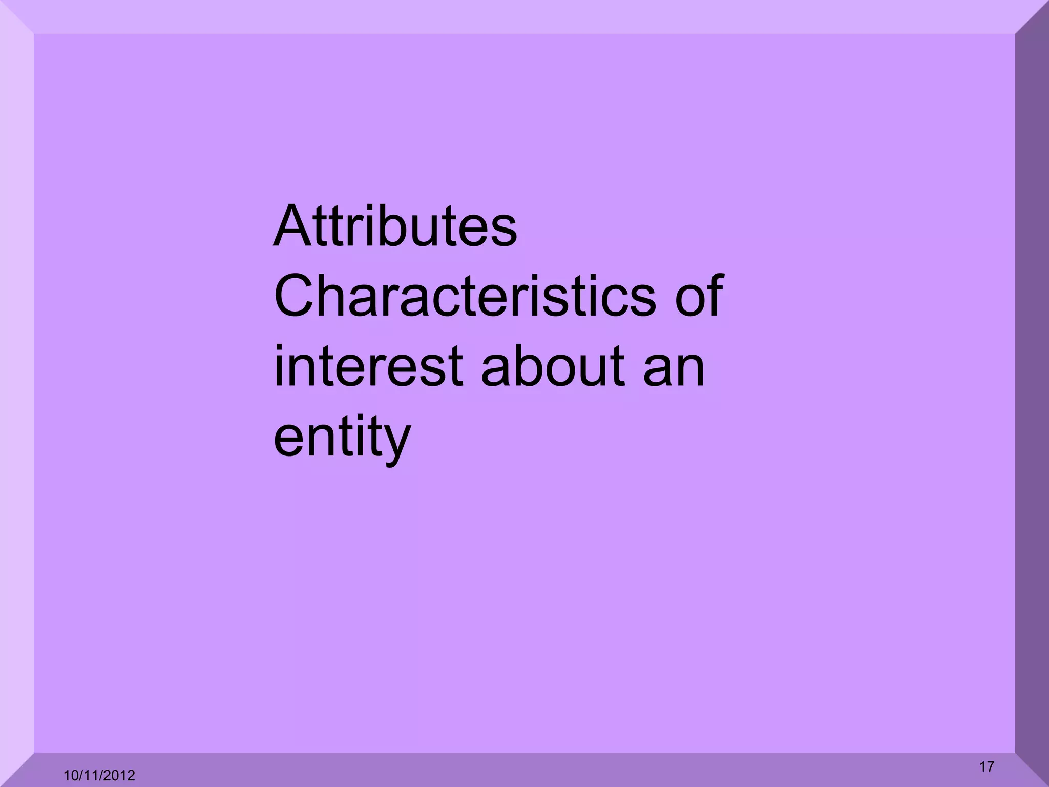 Attributes
             Characteristics of
             interest about an
             entity




                                  17
10/11/2012
 