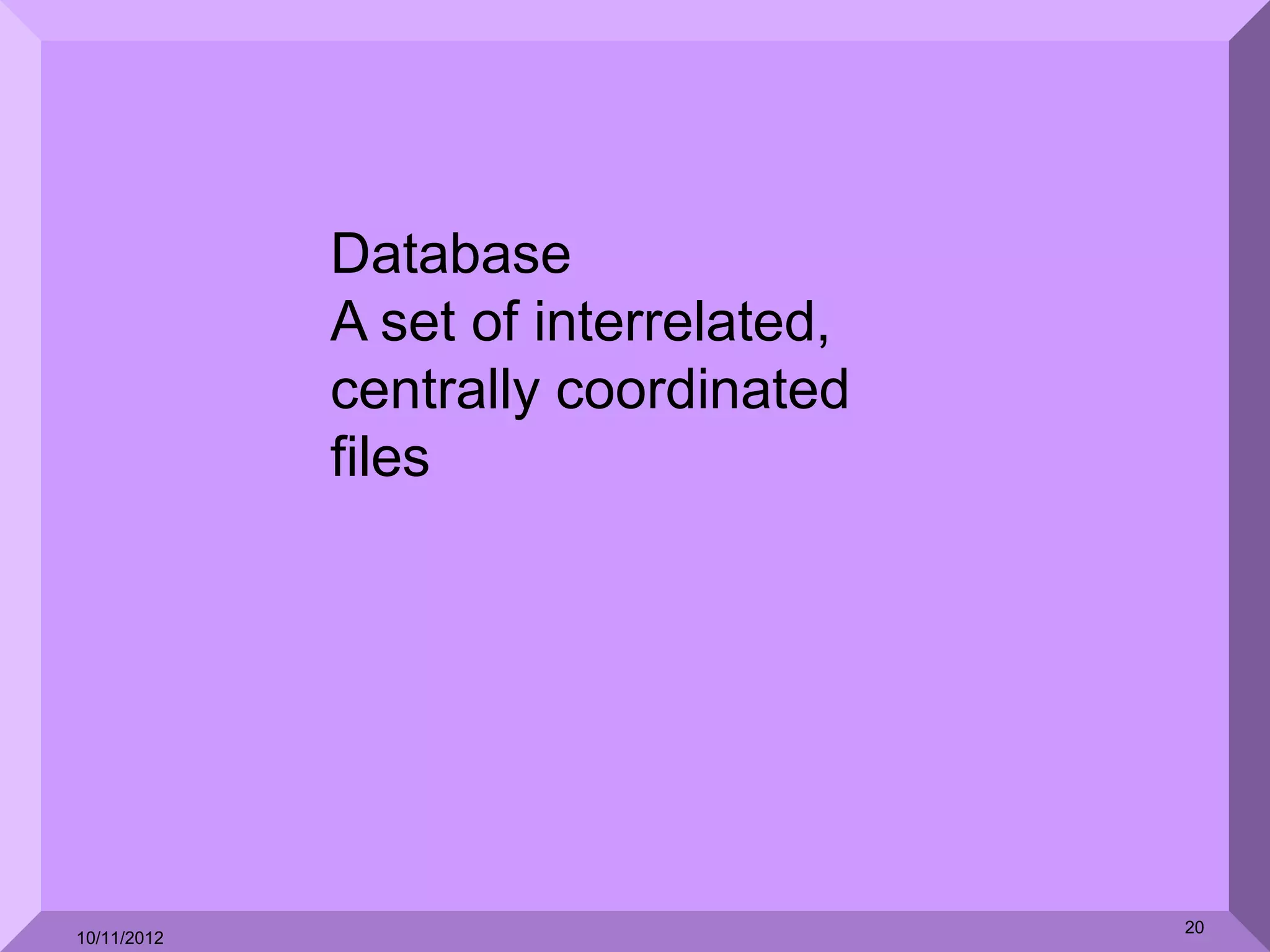 Database
             A set of interrelated,
             centrally coordinated
             files




                                      20
10/11/2012
 