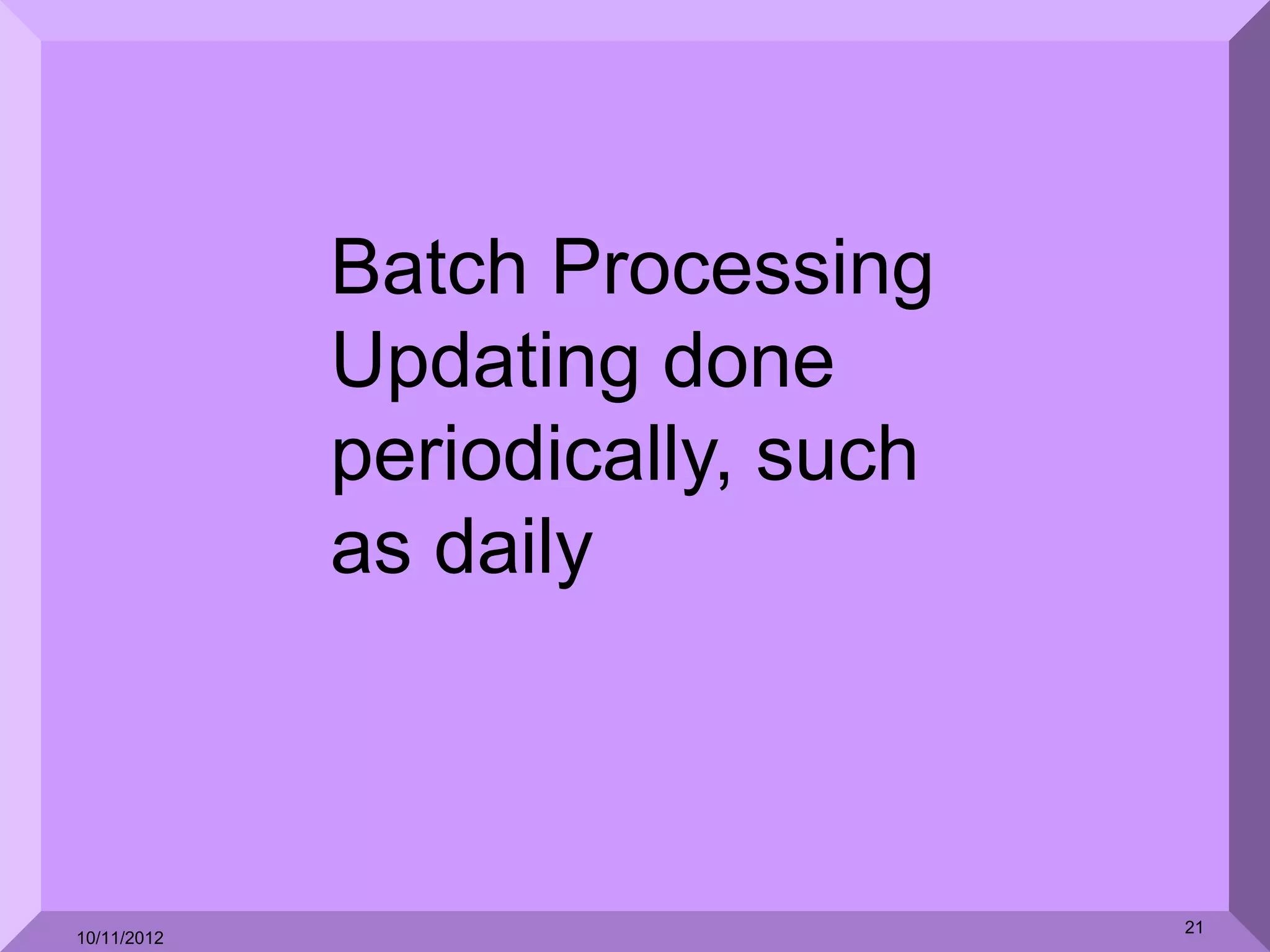 Batch Processing
             Updating done
             periodically, such
             as daily



                                  21
10/11/2012
 