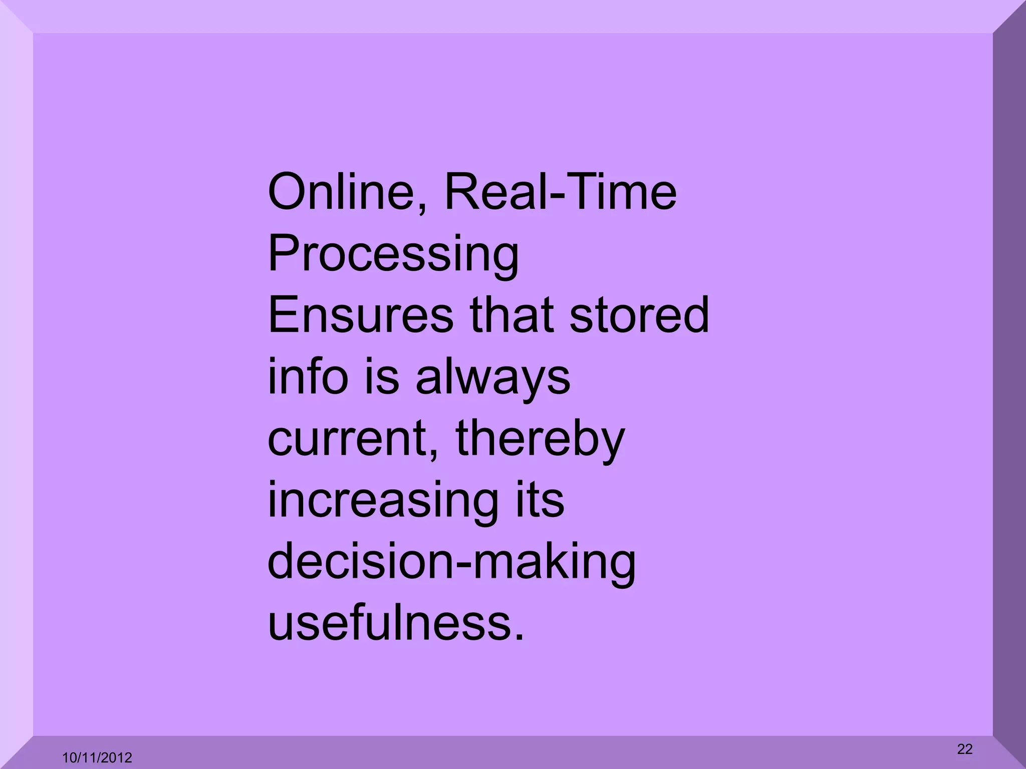 Online, Real-Time
             Processing
             Ensures that stored
             info is always
             current, thereby
             increasing its
             decision-making
             usefulness.

                                   22
10/11/2012
 
