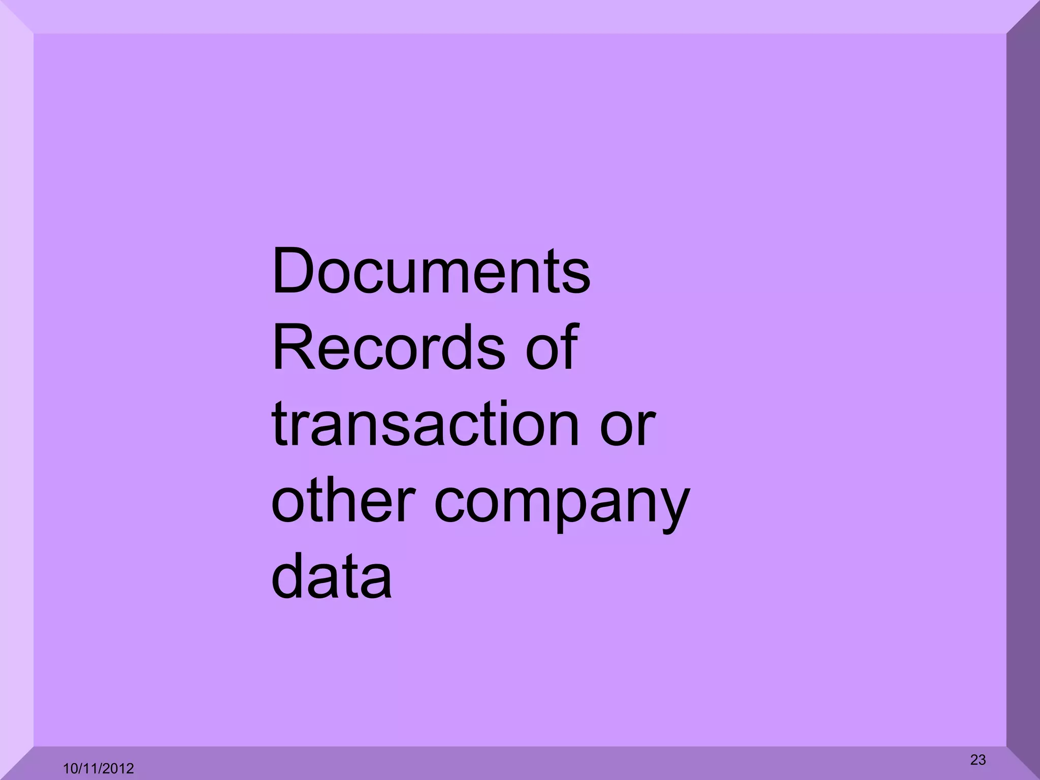 Documents
             Records of
             transaction or
             other company
             data

                              23
10/11/2012
 