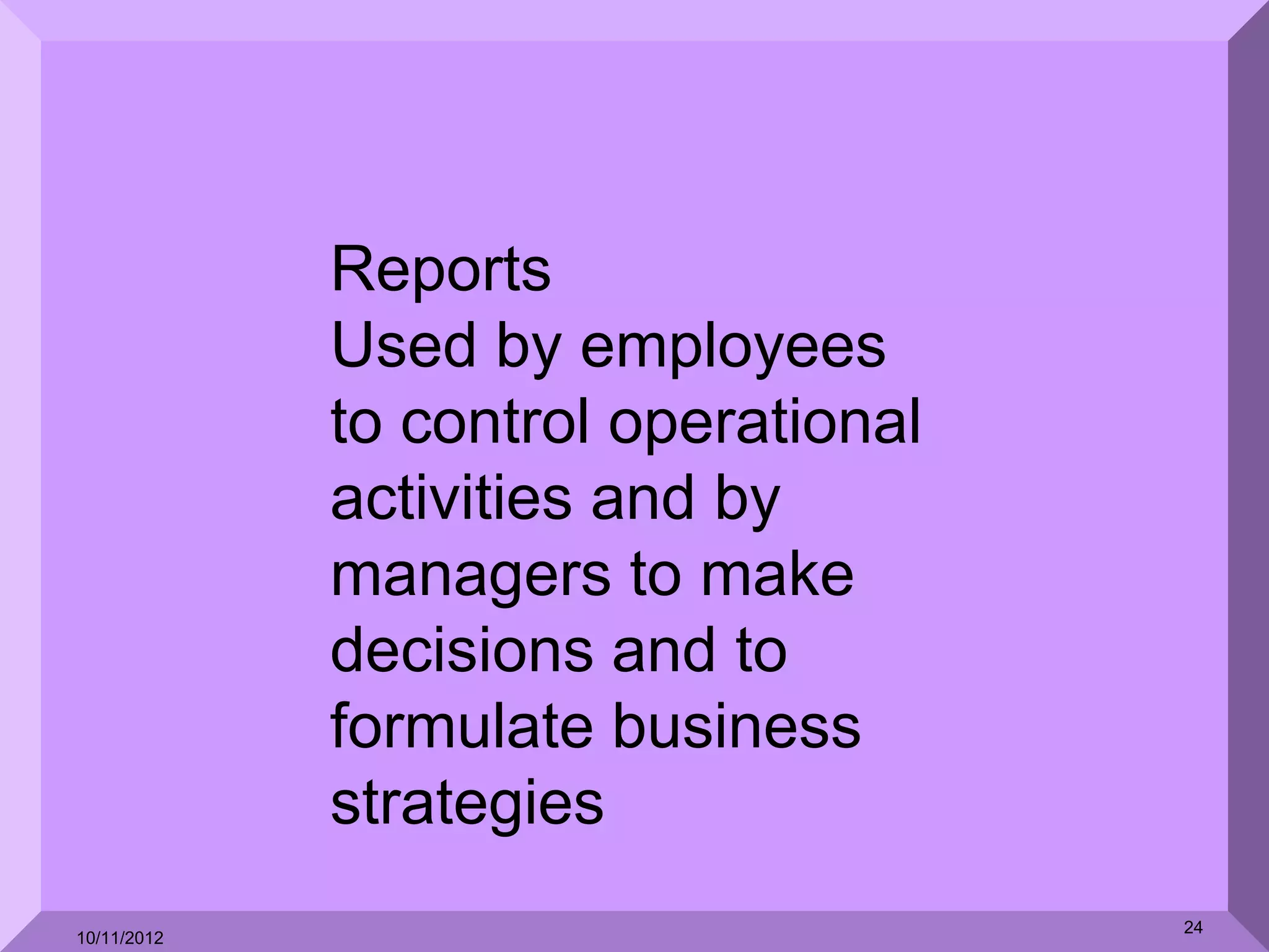 Reports
             Used by employees
             to control operational
             activities and by
             managers to make
             decisions and to
             formulate business
             strategies
                                      24
10/11/2012
 