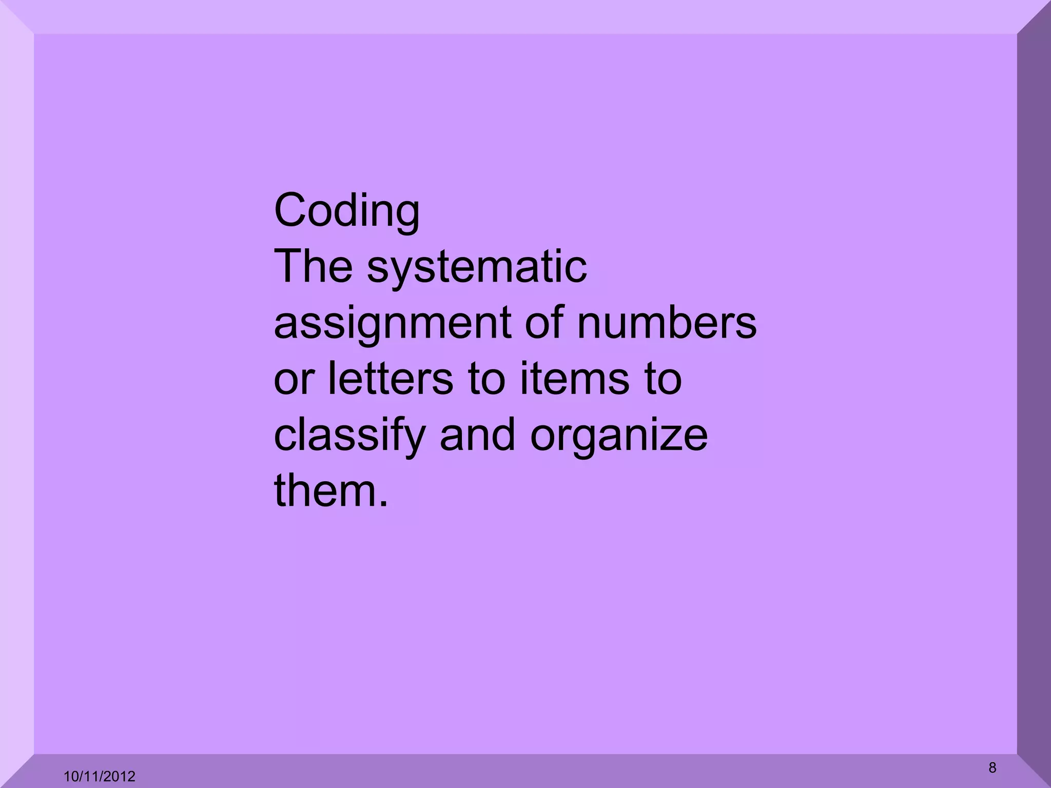 Coding
             The systematic
             assignment of numbers
             or letters to items to
             classify and organize
             them.




                                      8
10/11/2012
 