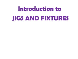 Introduction to
JIGS AND FIXTURES
 