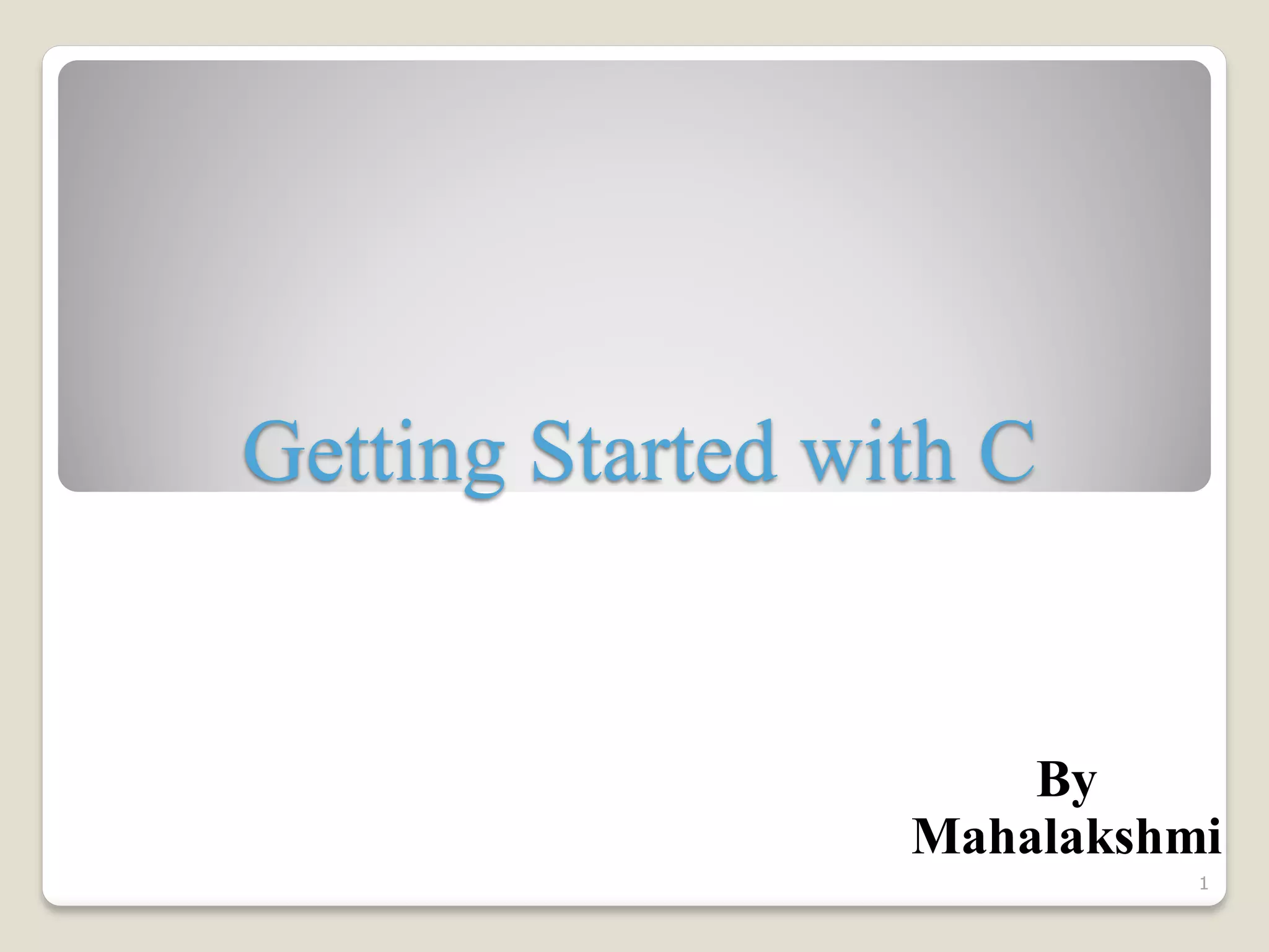 Getting Started with C
By
Mahalakshmi
1
 