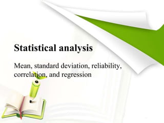 Statistical analysis
Mean, standard deviation, reliability,
correlation, and regression
 