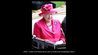 2014 – Isabel II em Royal Ascot, para a tradicional competição hípica
 