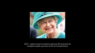 2015 – Isabel II assiste à cerimónia solene do 70º aniversário da
rendição do Japão, que levou ao fim da II Grande Guerra
 