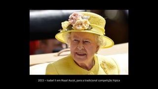 2015 – Isabel II em Royal Ascot, para a tradicional competição hípica
 