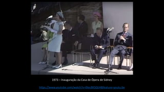 https://www.youtube.com/watch?v=0tecBKSQIJ4&feature=youtu.be
1973 – Inauguração da Casa de Ópera de Sidney
 