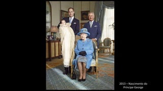 2013 – Nascimento do
Príncipe George
 