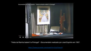 https://www.youtube.com/watch?v=Cs5aTjIwv2Y
"Visita da Rainha Isabel II a Portugal" - Documentário realizado por José Espinho em 1957.
 
