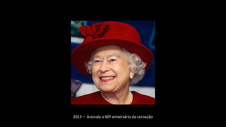 2013 – Assinala o 60º aniversário da coroação
 