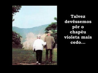 Talvez devêssemos pôr o chapéu violeta mais cedo... 