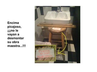 Encima picajoso, ¡¡¡no le vayan a desmontar su obra maestra...!!! 