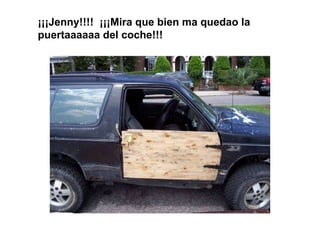 ¡¡¡Jenny!!!!  ¡¡¡Mira que bien ma quedao la puertaaaaaa del coche!!! 