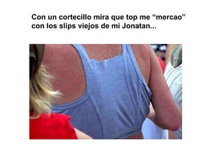 Con un cortecillo mira que top me “mercao” con los slips viejos de mi Jonatan... 