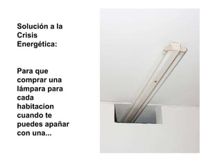 Solución a la Crisis Energética:  Para que comprar una lámpara para cada habitacion cuando te puedes apañar con una... 