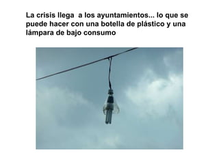 La crisis llega  a los ayuntamientos... lo que se puede hacer con una botella de plástico y una lámpara de bajo consumo 