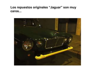 Los repuestos originales “Jaguar” son muy caros... 