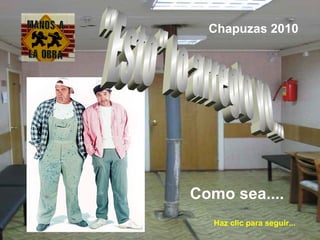 Como sea....
Chapuzas 2010
Haz clic para seguir...
 