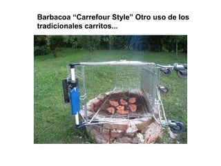 Barbacoa “Carrefour Style” Otro uso de los
tradicionales carritos...
 