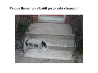 Pa que llamar un albañíl ¡esto está chupao..!!
 