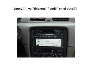 Jenny!!!! ya “tinemos” “cedé” en el auto!!!!
 
