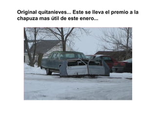 Original quitanieves... Este se lleva el premio a la
chapuza mas útil de este enero...
 