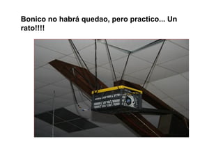 Bonico no habrá quedao, pero practico... Un
rato!!!!
 