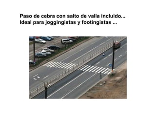 Paso de cebra con salto de valla incluido...
Ideal para joggingistas y footingistas ...
 