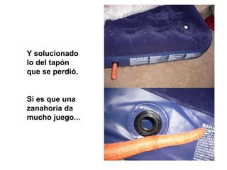 Y solucionado
lo del tapón
que se perdió.
Si es que una
zanahoria da
mucho juego...
 