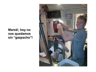 Mamá!, hoy no
nos quedamos
sin “gazpacho”!
 