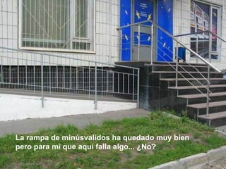 La rampa de minúsvalidos ha quedado muy bien
pero para mi que aquí falla algo... ¿No?
 