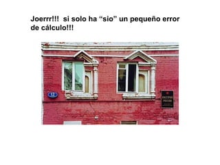 Joerrr!!! si solo ha “sio” un pequeño error
de cálculo!!!
 