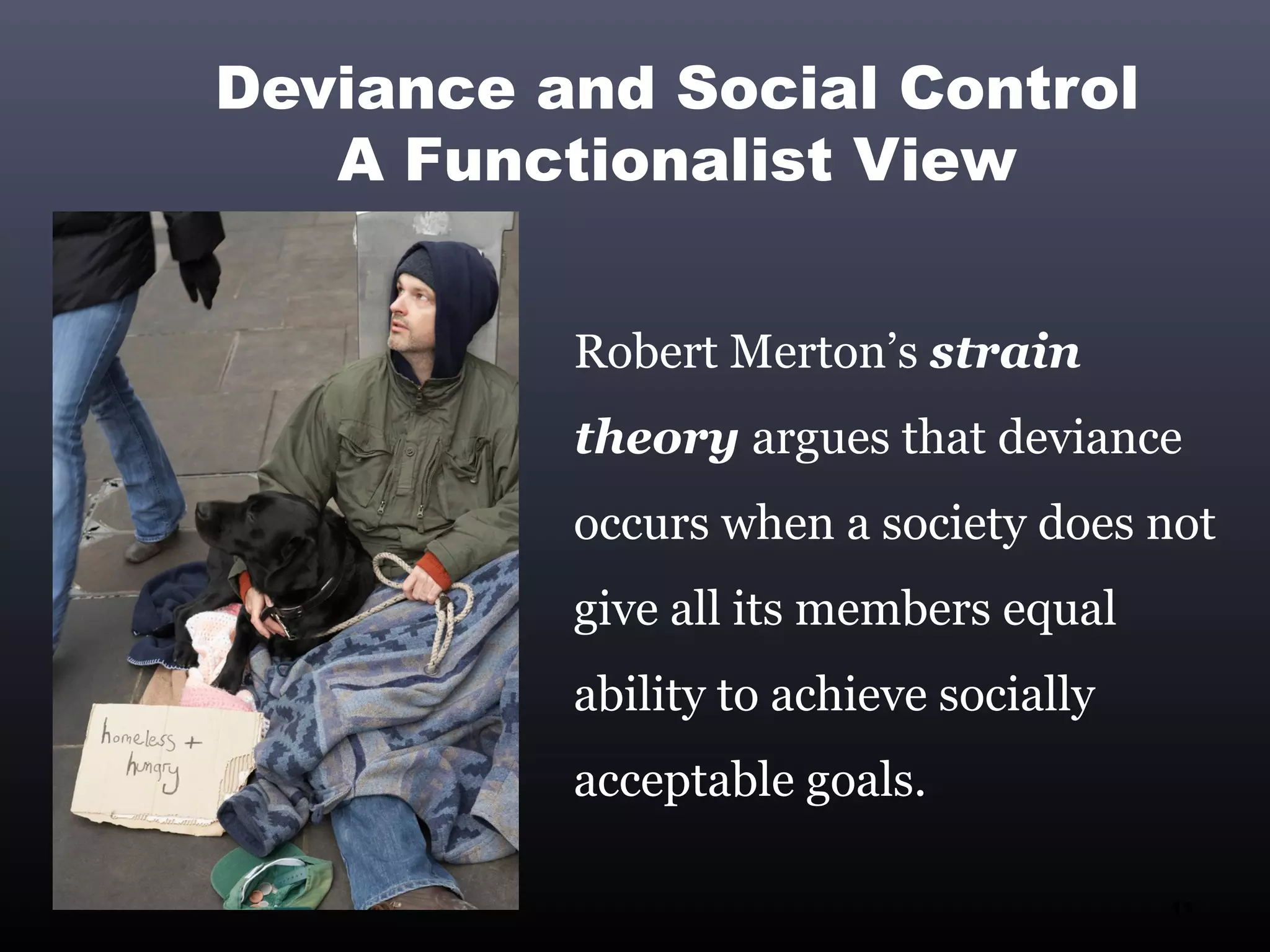 Deviance and Social Control
   A Functionalist View


          Robert Merton’s strain
          theory argues that deviance
          occurs when a society does not
          give all its members equal
          ability to achieve socially
          acceptable goals.

                                        11
 