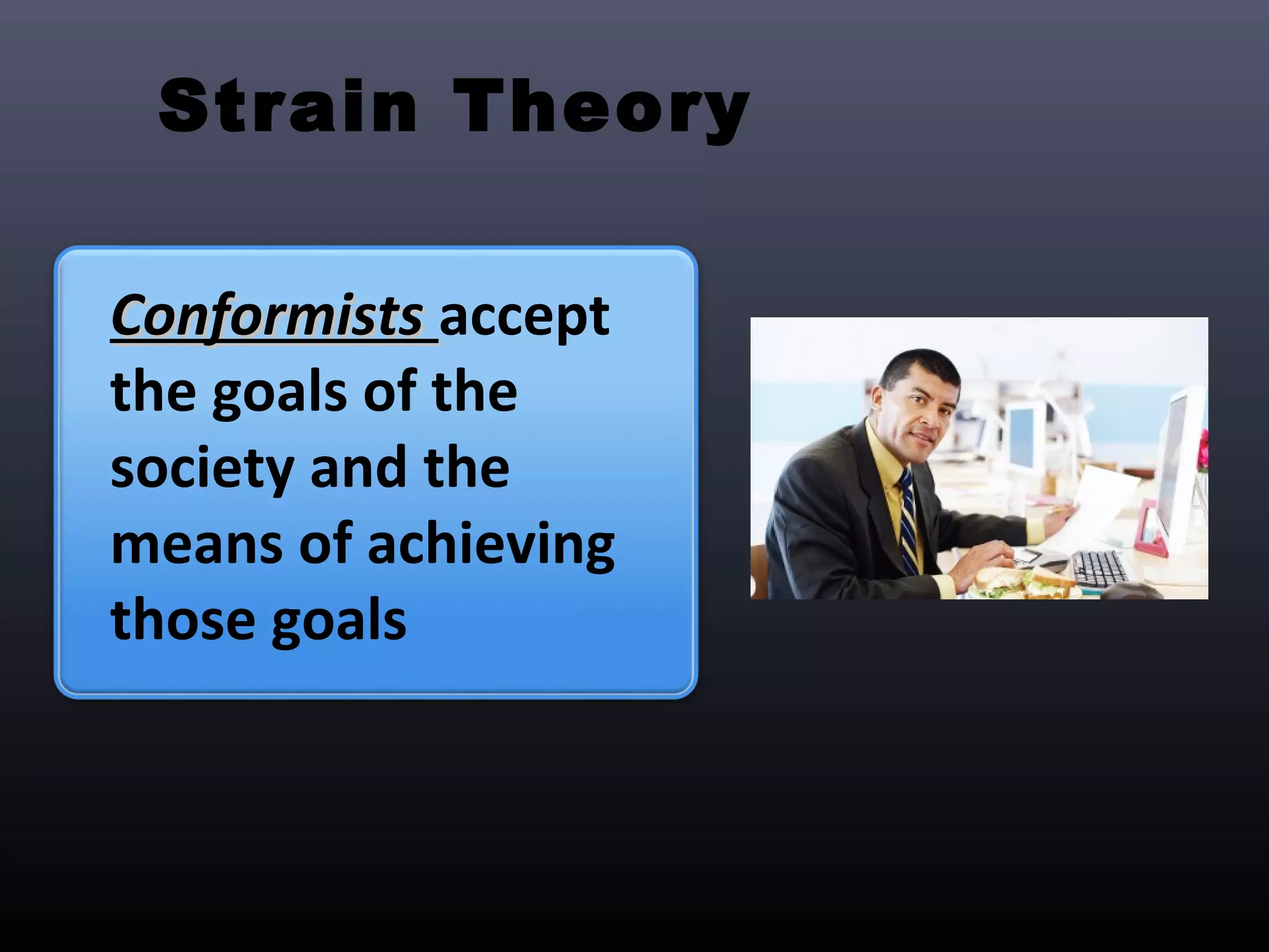 Strain Theory

Conformists accept
the goals of the
society and the
means of achieving
those goals
 