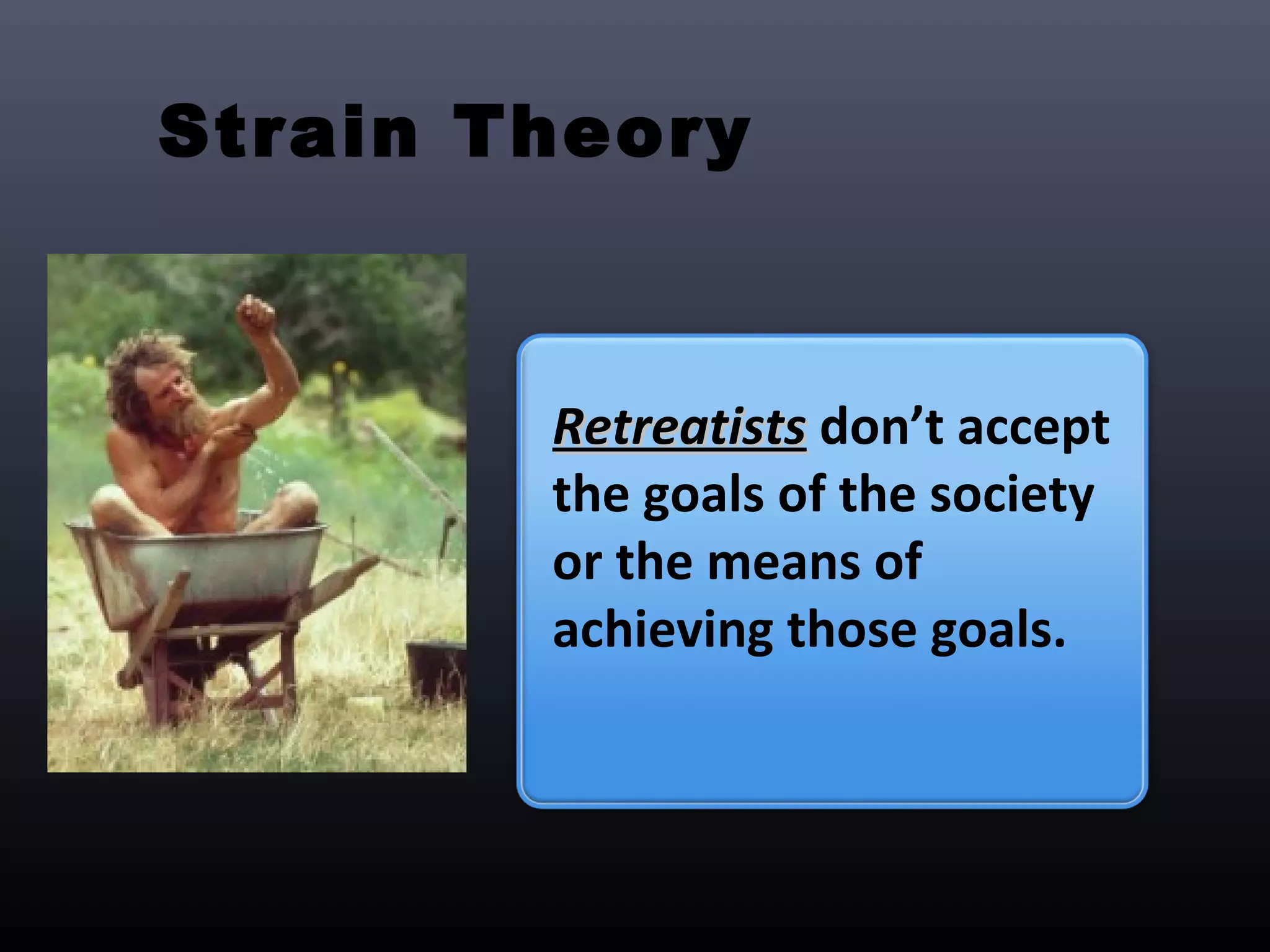 Strain Theory



        Retreatists don’t accept
        the goals of the society
        or the means of
        achieving those goals.
 