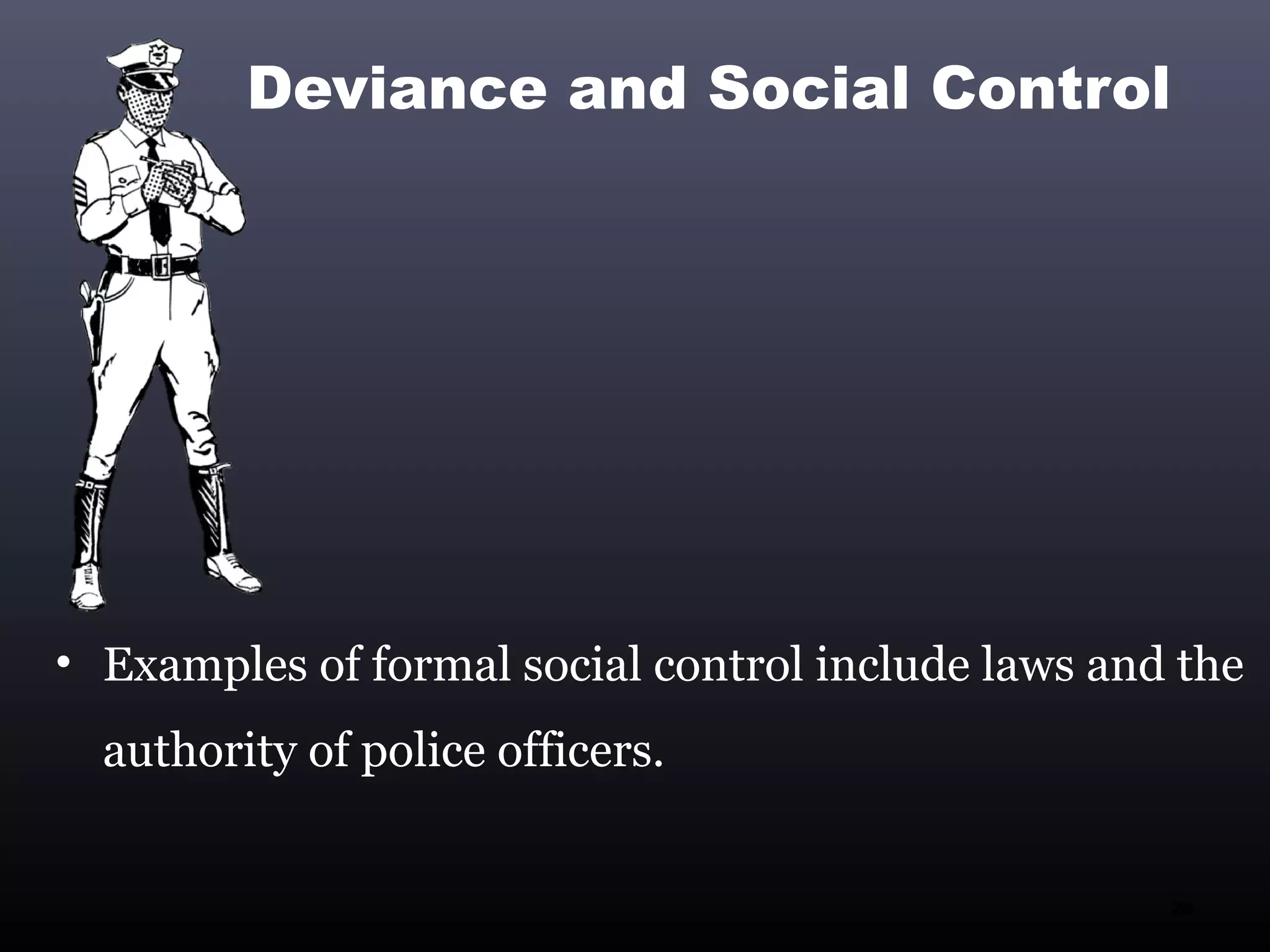Deviance and Social Control




• Examples of formal social control include laws and the
  authority of police officers.


                                                    26
 