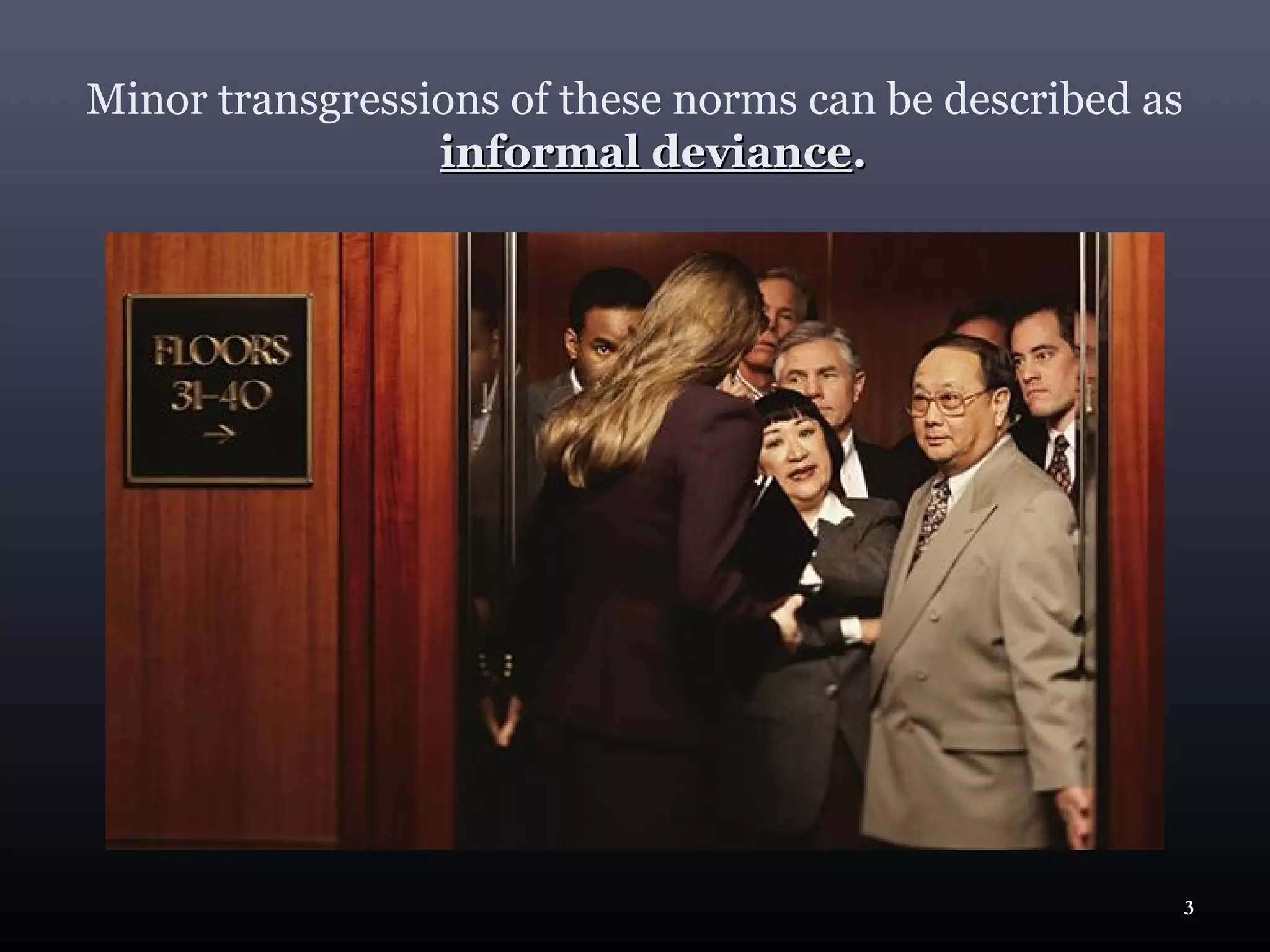 Minor transgressions of these norms can be described as
                 informal deviance.




                                                          3
 