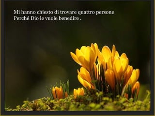 Mi hanno chiesto di trovare quattro persone
Perché Dio le vuole benedire .
 