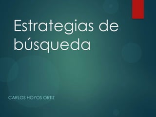 Estrategias de
búsqueda
CARLOS HOYOS ORTIZ
 