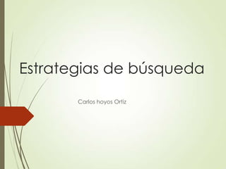 Estrategias de búsqueda
Carlos hoyos Ortiz
 