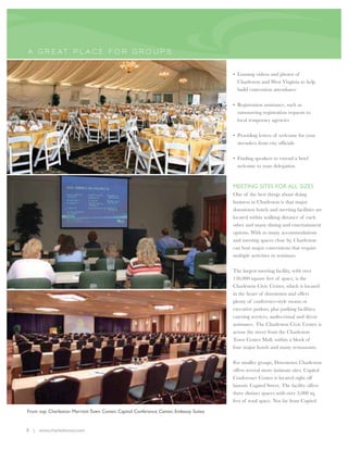 A GR E AT P L A CE FO R GR O UP S


                                                                                       • Loaning videos and photos of
                                                                                         Charleston and West Virginia to help
                                                                                         build convention attendance

                                                                                       • Registration assistance, such as
                                                                                         outsourcing registration requests to
                                                                                         local temporary agencies

                                                                                       • Providing letters of welcome for your
                                                                                         attendees from city officials

                                                                                       • Finding speakers to extend a brief
                                                                                         welcome to your delegation


                                                                                       MEETING SITES FOR ALL SIZES
                                                                                       One of the best things about doing
                                                                                       business in Charleston is that major
                                                                                       downtown hotels and meeting facilities are
                                                                                       located within walking distance of each
                                                                                       other and many dining and entertainment
                                                                                       options. With so many accommodations
                                                                                       and meeting spaces close by, Charleston
                                                                                       can host major conventions that require
                                                                                       multiple activities or seminars.

                                                                                       The largest meeting facility, with over
                                                                                       130,000 square feet of space, is the
                                                                                       Charleston Civic Center, which is located
                                                                                       in the heart of downtown and offers
                                                                                       plenty of conference-style rooms or
                                                                                       executive parlors, plus parking facilities,
                                                                                       catering services, audio-visual and décor
                                                                                       assistance. The Charleston Civic Center is
                                                                                       across the street from the Charleston
                                                                                       Town Center Mall, within a block of
                                                                                       four major hotels and many restaurants.

                                                                                       For smaller groups, Downtown Charleston
                                                                                       offers several more intimate sites. Capitol
                                                                                       Conference Center is located right off
                                                                                       historic Capitol Street. The facility offers
                                                                                       three distinct spaces with over 3,000 sq.
                                                                                       feet of total space. Not far from Capitol

From top: Charleston Marriott Town Center, Capitol Conference Center, Embassy Suites


8 | www.charlestonwv.com
 