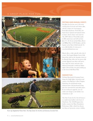 A GR E AT P L A CE FO R FUN



                                                                                             FESTIVALS AND ANNUAL EVENTS
                                                                                             Late June has become one of the most
                                                                                             exciting times for locals and visitors alike,
                                                                                             with the 10-day arts extravaganza,
                                                                                             FestivALL Charleston. FestivALL cele-
                                                                                             brates local, regional and national artists
                                                                                             in music, theater, dance and visual art.
                                                                                             The 2009 edition of FestivALL marks
                                                                                             its fifth anniversary and will run from
                                                                                             June 19 - 28. Events include Blues, Brews
                                                                                             and BBQ , Wine & All That Jazz, and the
                                                                                             Smoke on the Water Chili Cook-off. To
                                                                                             see a full schedule of events, go to
                                                                                             www.festivallcharleston.com.

                                                                                             March offers a chili cook-off, with a bit of
                                                                                             a twist. The Capitol Market Green Chili
                                                                                             Shoot-Out, held on the Saturday closest to
                                                                                             St. Patrick's Day, offers the best green chili
                                                                                             around. Quench your thirst with green
                                                                                             beer, enjoy live music and taste some
                                                                                             delicious homemade cornbread. Friday
                                                                                             night is Fiesta Verde, the party leading up
                                                                                             to the Green Chili Shoot-Out.


                                                                                             INDOOR FUN
                                                                                             Tri-State Racetrack & Gaming Center
                                                                                             brings the bright lights, excitement and
                                                                                             cuisine of the Big Easy to West Virginia.
                                                                                             Experience live greyhound racing,
                                                                                             simulcast horse and greyhound racing,
                                                                                             slots, live entertainment and table games.
                                                                                             If you work up an appetite, you can
                                                                                             satisfy your hunger at the facility’s two
                                                                                             restaurants or café.

                                                                                             The Clay Center for the Arts & Sciences
                                                                                             is a multi-venue facility in the heart of
                                                                                             Charleston. The 240,000-square-foot
                                                                                             facility contains the Maier Foundation
                                                                                             Performance Hall, a black box theater,
                                                                                             two floors of interactive science exhibits,
From top: Appalachian Power Park, The Clay Center for the Arts and Sciences, Coonskin Park


14 | www.charlestonwv.com
 