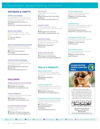 A T T R A CT I O N S , R E C R E A T I O N & S H O P P I N G


   ANTIQUES & CRAFTS                                      THE GALLERY                                             DUDLEY FARMS PLAZA
                                                          Products reflect the rich culture of                    Applebee’s, Arby’s, Burger King, Mattress
                                                          West Virginia.                                          Warehouse and Books-a-Million.
   CAPITOL FLEA MARKET                                      2062 Charleston Town Center Mall,                       Highway 119 and Green Road,
   Flea market with over 100 vendors and a                Charleston                                              South Charleston
   café. Booths offer antiques, jewelry, clothing,        304-342-4268 | www.thebestofwv.com
   produce, arts, crafts and more.
     24 Meadowbrook Plz., Route 114,
   Charleston                                                                                                     KANAWHA MALL
   304-342-1626 | www.discoverourtown.com                 GALLERY ELEVEN                                          Convenient one-level shopping with 40 stores
                                                          Paintings, sculpture and artwork by                     and eateries, including Elder-Beerman and
                                                          co-op artists and other crafts by West Virginia         Gabriel Brothers.
                                                          artisans.                                                 163 Kanawha Mall, Charleston
   MILTON FLEA MARKET                                       1033 Quarrier St., Charleston                         304-925-4921 | www.discoverourtown.com
   Open every Friday from 8 a.m. - 4 p.m.                 304-342-0083 | www.galleryeleven.com
   and every Saturday and Sunday from 8 a.m. -
   5 p.m.
   NC I-64, Exit 28, Milton                                                                                       THE SHOPS AT TRACE FORK
   304-743-1123                                           HARTMAN STUDIO                                          Marshall’s, Dick’s Sporting Goods, Target and
                                                          Personal Studio of Elisabeth Hartman.                   Lowe’s, plus several other shops.
                                                          Specializing in mixed-media and still-life                Highway 119 (Corridor G),
                                                          paintings. Open by appointment.                         South Charleston
   SOUTH CHARLESTON ANTIQUE MALL                            107 Hale St., Charleston
   18,000-square-foot mall with 78 dealers.               304-344-1169
   Three floors with everything from primitives
   to postcards.                                                                                                  SOUTHRIDGE CENTRE
     617 D St., South Charleston                                                                                  Stores include Wal-Mart, Sam’s Wholesale
   304-744-8975                                           ROGER LUCAS GALLERY                                     Club, Fashion Bug and more.
   www.southcharlestonantiquemall.com                     More than 20 years in business.                           Highway 119 (Corridor G),
                                                            1031 Quarrier St., Charleston                         South Charleston
                                                          304-344-2787 | www.rogerlucasgallery.net

   WINTER FLORAL & ANTIQUES
   Large selection of fresh, tropical and silk
   flowers, high-style arrangements and funeral
   work. Antique furniture.                                                                                           CHARLESTON
     120 W.Washington St., Charleston
   888-342-1186                                           MALLS & MARKETS                                             TOWN CENTER
   www.winterfloralandantiques.com                                                                                    MALL
                                                          BRIDGE ROAD SHOPS
                                                          Creative and distinctive shopping. Select
                                                          items for home decorating, accessories, gifts
                                                          and clothing.
                                                            Bridge Road, Charleston
                                                          304-342-6972
   GALLERIES
   ANNEX GALLERY AT TAYLOR BOOKS
   Contemporary art and crafts.                           CAPITOL MARKET, INC
     226 Capitol St., Charleston                          A renovated freight station with a farmer's
   304-342-1461 | www.taylorbooks.com                     market, indoor specialty shops and simple to
                                                          gourmet food fare.                                                Charleston Town Center Mall is a
                                                            800 Smith St., Charleston                                   premier shopping and dining destination
                                                          304-344-1905 | www.capitolmarket.net                           featuring 130 specialty shops on three
   THE ART EMPORIUM                                                                                                      levels. Located downtown, Charleston
   A unique and artistic atmosphere. Art gallery                                                                         Town Center Mall is minutes from the
   in the upstairs mezzanine.                                                                                              interstate, Charleston Civic Center,
     823 Quarrier St., Charleston                         CHARLESTON TOWN CENTER MALL                                    Yeager Airport and 1,500 hotel rooms.
   304-345-2787 | www.artemporium.net                     The region's premier shopping and dining
                                                          destination. 130 specialty stores plus three
                                                          department stores.
                                                            Lee & Quarrier Streets,
   CALLEN MCJUNKIN GALLERY                                Downtown Charleston,
   Specializing in 20th-century and                       304-345-9525
   contemporary American art. By                                                                                           Quarrier & Lee Streets
                                                          www.charlestontowncenter.com                                     Downtown Charleston
   appointment only.
     The Loft at 219 Hale St., Charleston
                                                                                                                                304.345.9525
   304-342-5647 | www.mcjunkingallery.com
                                                                                                                        www.charlestontowncenter.com



  Airport Hills       Downtown           East End    Kanawha City       South Charleston          South Hills   South Ridge       West Side     NC Near Charleston

   30 | www.charlestonwv.com
 