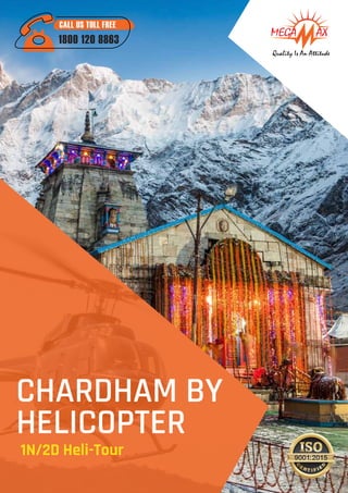 Quality Is An Attitude
CALL US TOLL FREE
1800 120 8863
CHARDHAM BY
HELICOPTER
1N/2D Heli-Tour
 