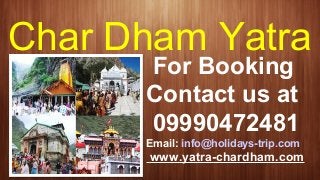 Char Dham Yatra
For Booking
Contact us at
09990472481
Email: info@holidays-trip.com
www.yatra-chardham.com
 