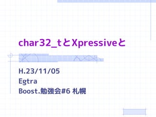 char32_tとXpressiveと

H.23/11/05
Egtra
Boost.勉強会#6 札幌
 